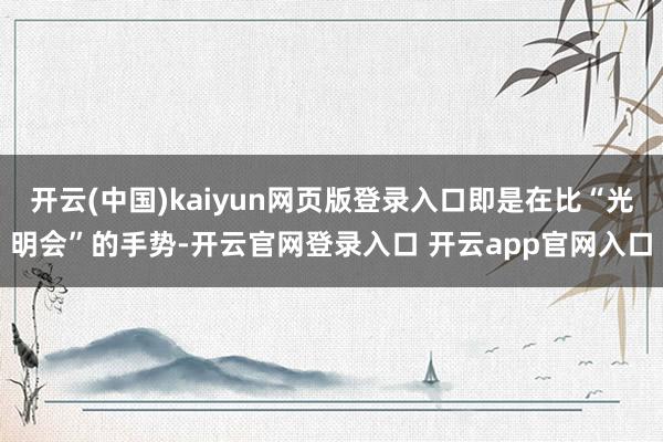 开云(中国)kaiyun网页版登录入口即是在比“光明会”的手势-开云官网登录入口 开云app官网入口